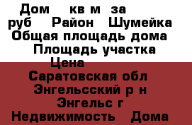 Дом 54 кв.м. за 490 000 руб. › Район ­ Шумейка › Общая площадь дома ­ 54 › Площадь участка ­ 5 › Цена ­ 490 000 - Саратовская обл., Энгельсский р-н, Энгельс г. Недвижимость » Дома, коттеджи, дачи продажа   . Саратовская обл.